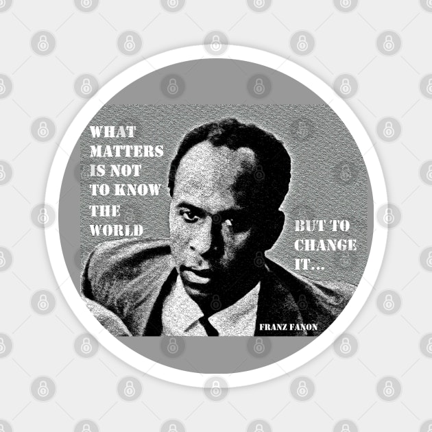 Franz Fanon quote: What matters is not to know the world but to change it. Magnet by Tony Cisse Art Originals